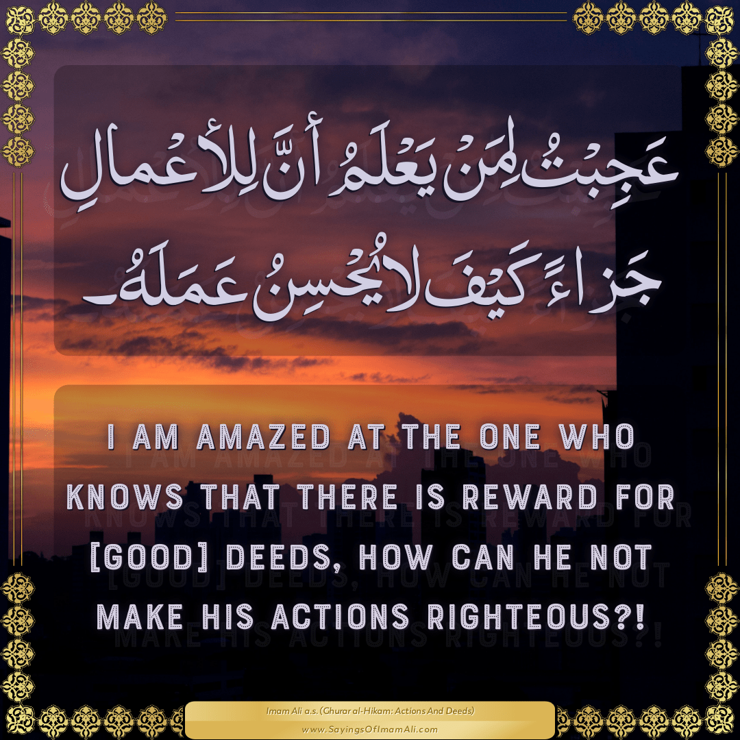 I am amazed at the one who knows that there is reward for [good] deeds,...